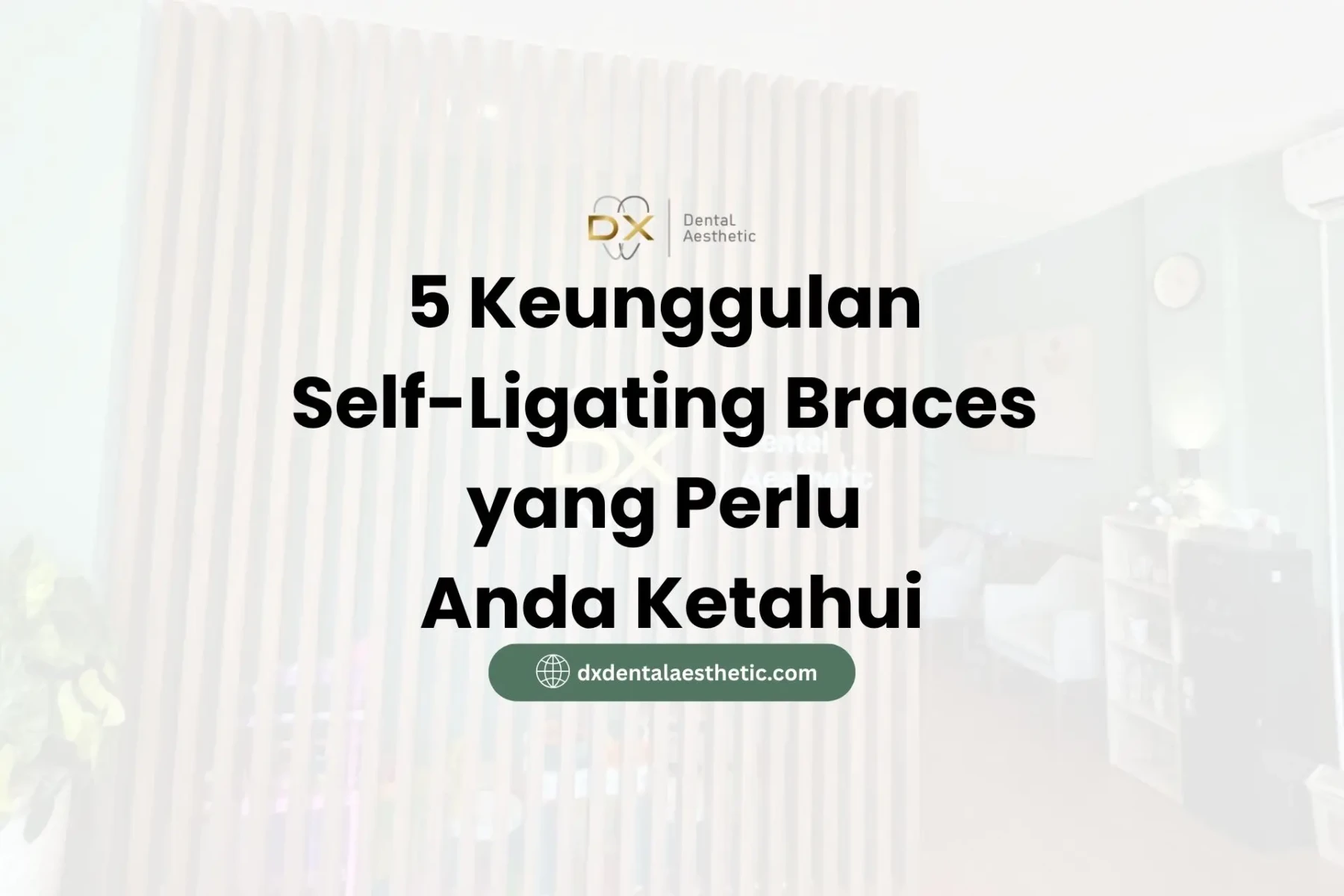 5 Keunggulan Self-Ligating Braces yang Perlu Anda Ketahui - DX Dental Aesthetic