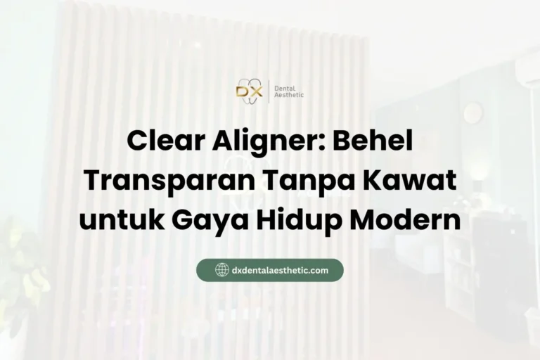 Clear Aligner Behel Transparan Tanpa Kawat untuk Gaya Hidup Modern - DX Dental Aesthetic