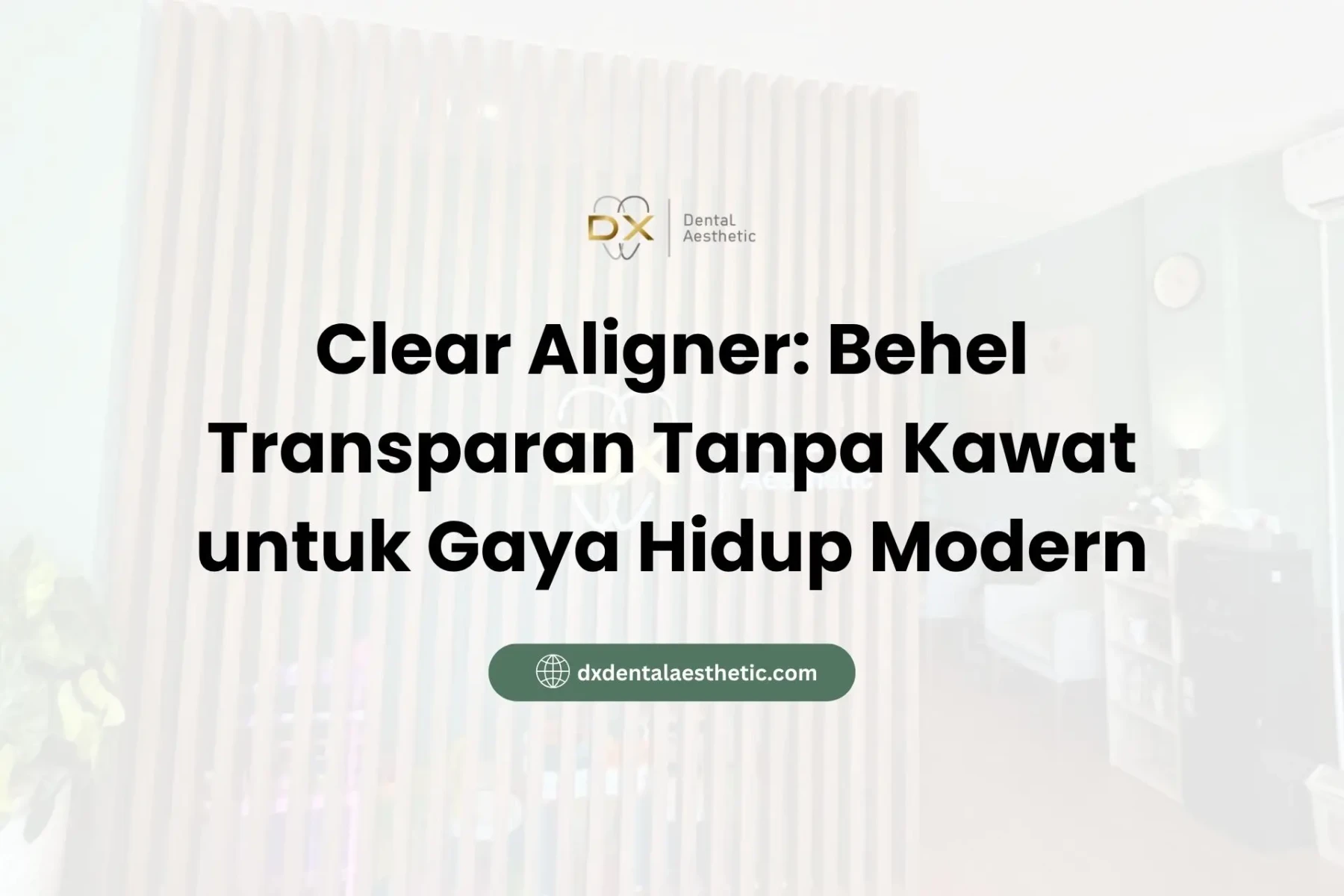 Clear Aligner Behel Transparan Tanpa Kawat untuk Gaya Hidup Modern - DX Dental Aesthetic