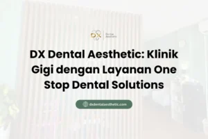 DX Dental Aesthetic Klinik Gigi dengan Layanan One Stop Dental Solutions - DX Dental Aesthetic