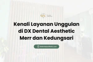 Kenali Layanan Unggulan di DX Dental Aesthetic Merr dan Kedungsari