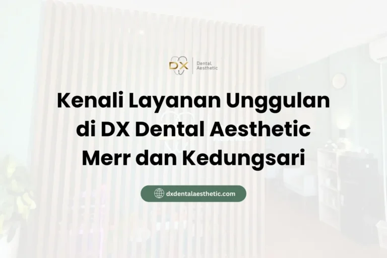 Kenali Layanan Unggulan di DX Dental Aesthetic Merr dan Kedungsari