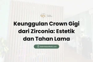 Keunggulan Crown Gigi dari Zirconia Estetik dan Tahan Lama - DX Dental Aesthetic