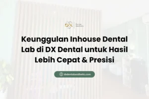 Keunggulan Inhouse Dental Lab di DX Dental untuk Hasil Lebih Cepat & Presisi