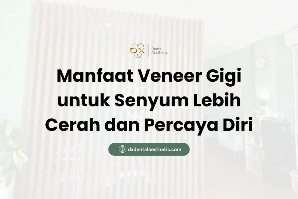 Manfaat Veneer Gigi untuk Senyum Lebih Cerah dan Percaya Diri