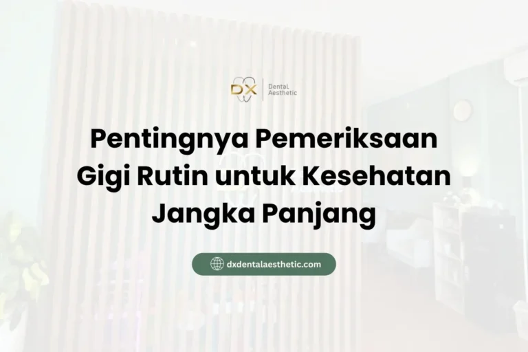 Pentingnya Pemeriksaan Gigi Rutin untuk Kesehatan Jangka Panjang - DX Dental Aesthetic