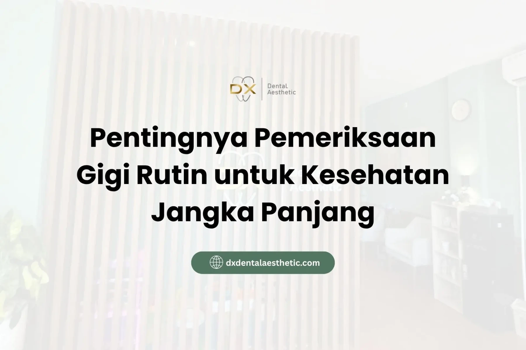 Pentingnya Pemeriksaan Gigi Rutin untuk Kesehatan Jangka Panjang - DX Dental Aesthetic