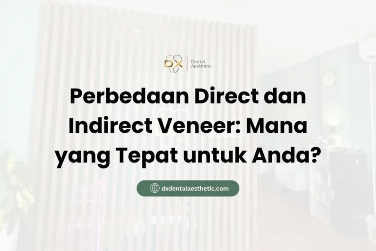 Perbedaan Direct dan Indirect Veneer Mana yang Tepat untuk Anda? - DX Dental Aesthetic