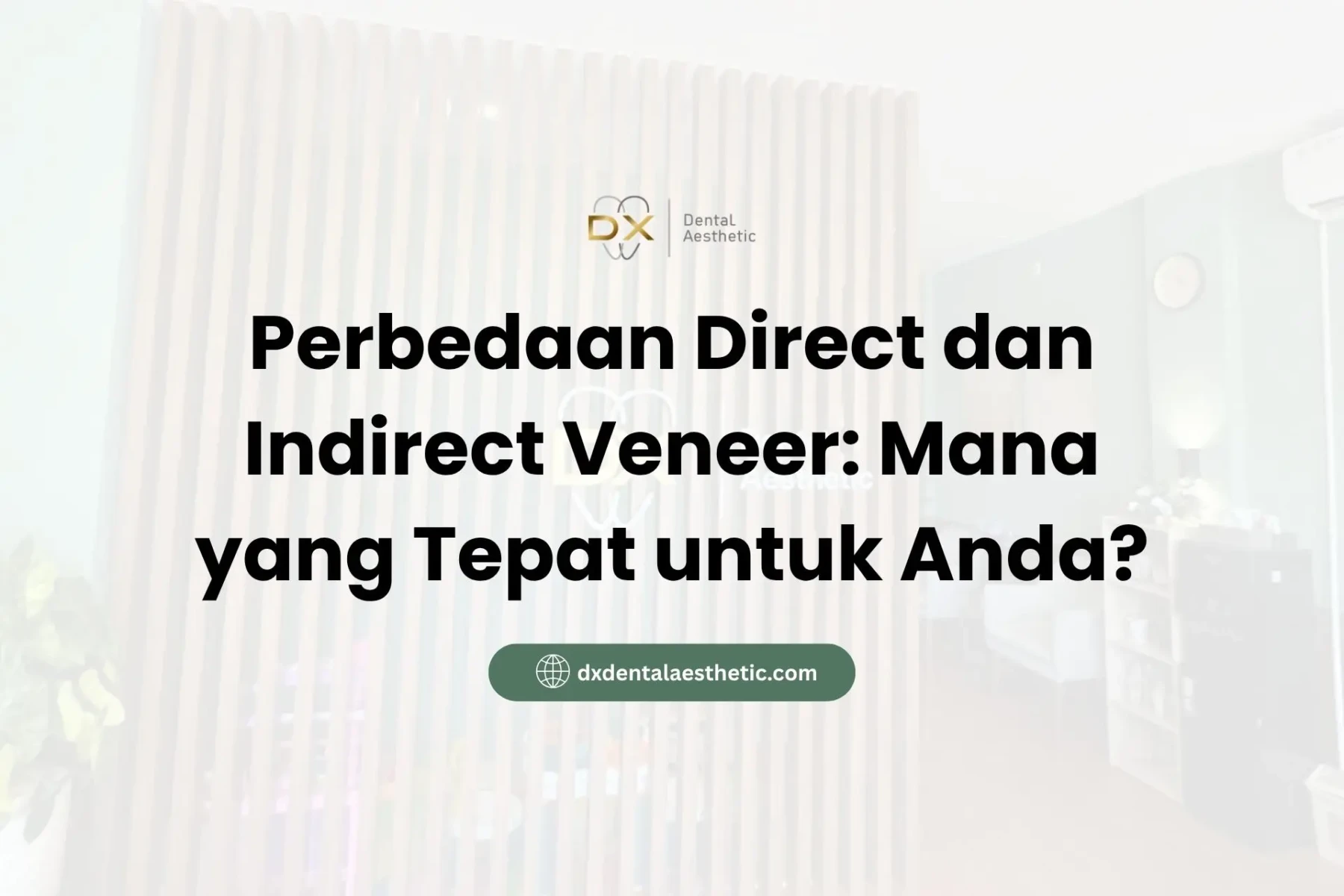 Perbedaan Direct dan Indirect Veneer Mana yang Tepat untuk Anda? - DX Dental Aesthetic