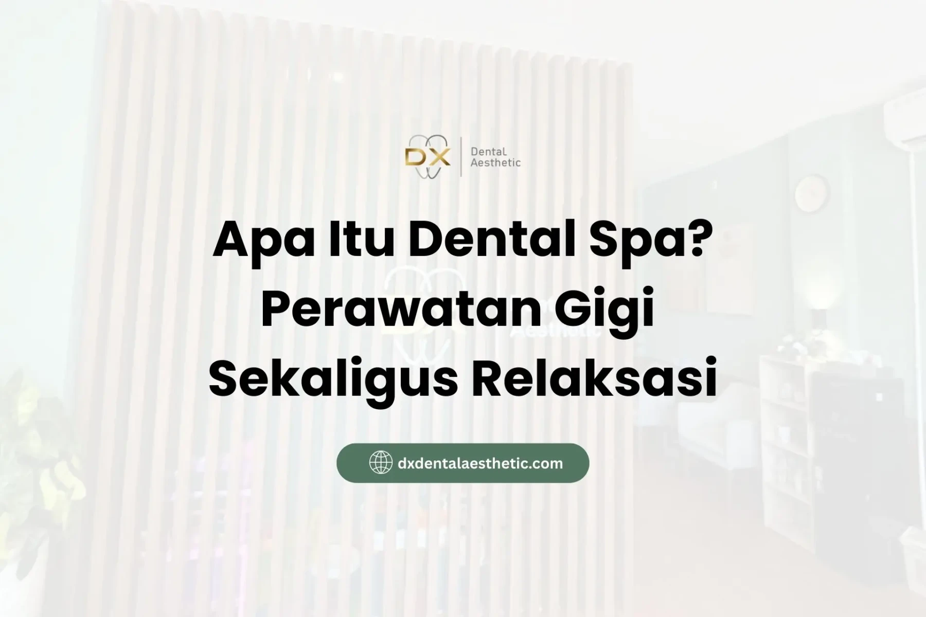 Apa Itu Dental Spa? Perawatan Gigi Sekaligus Relaksasi - DX Dental Aesthetic