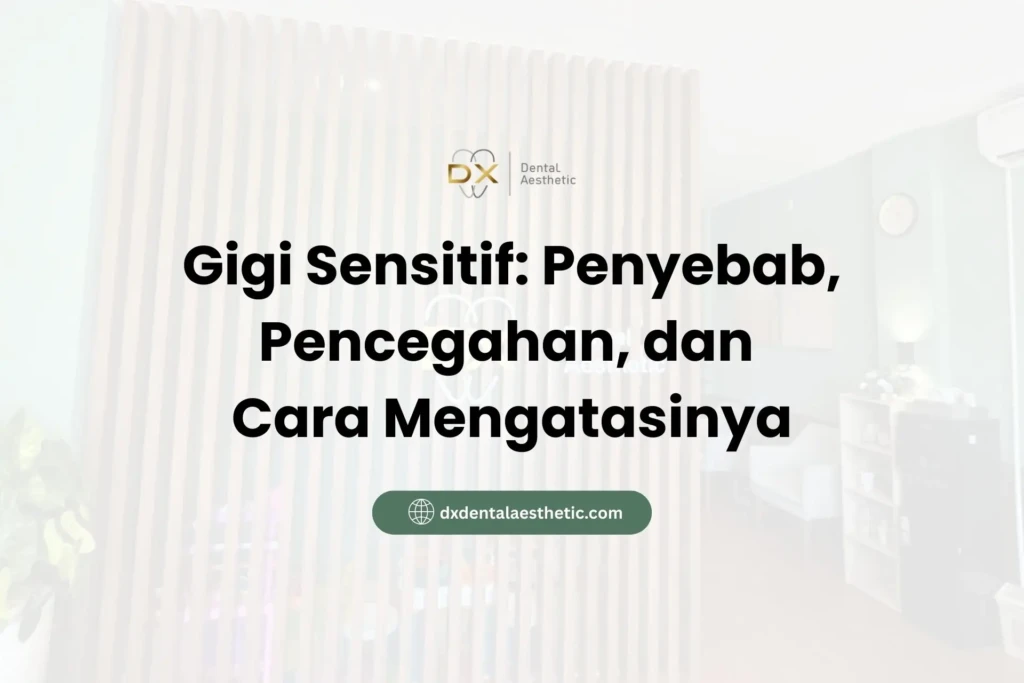 Gigi Sensitif Penyebab, Pencegahan, dan Cara Mengatasinya - DX Dental Aesthetic