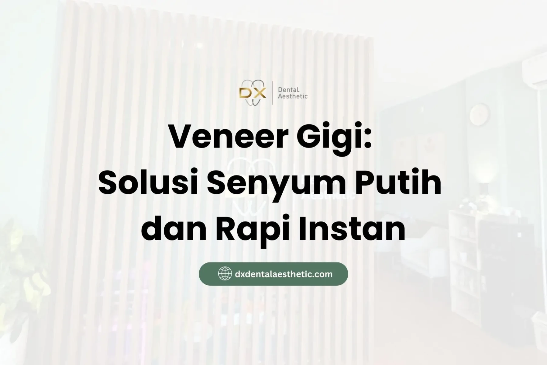 Veneer Gigi Solusi Senyum Putih dan Rapi Instan - DX Dental Aesthetic