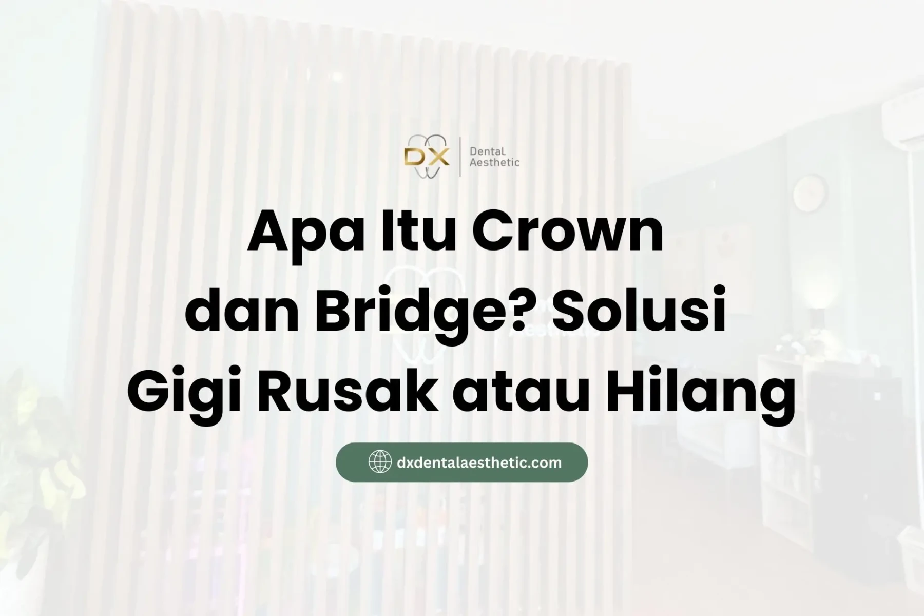 Apa Itu Crown dan Bridge? Solusi Gigi Rusak atau Hilang - DX Dental Aesthetic