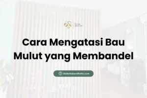 Cara Mengatasi Bau Mulut yang Membandel - DX Dental Aesthetic