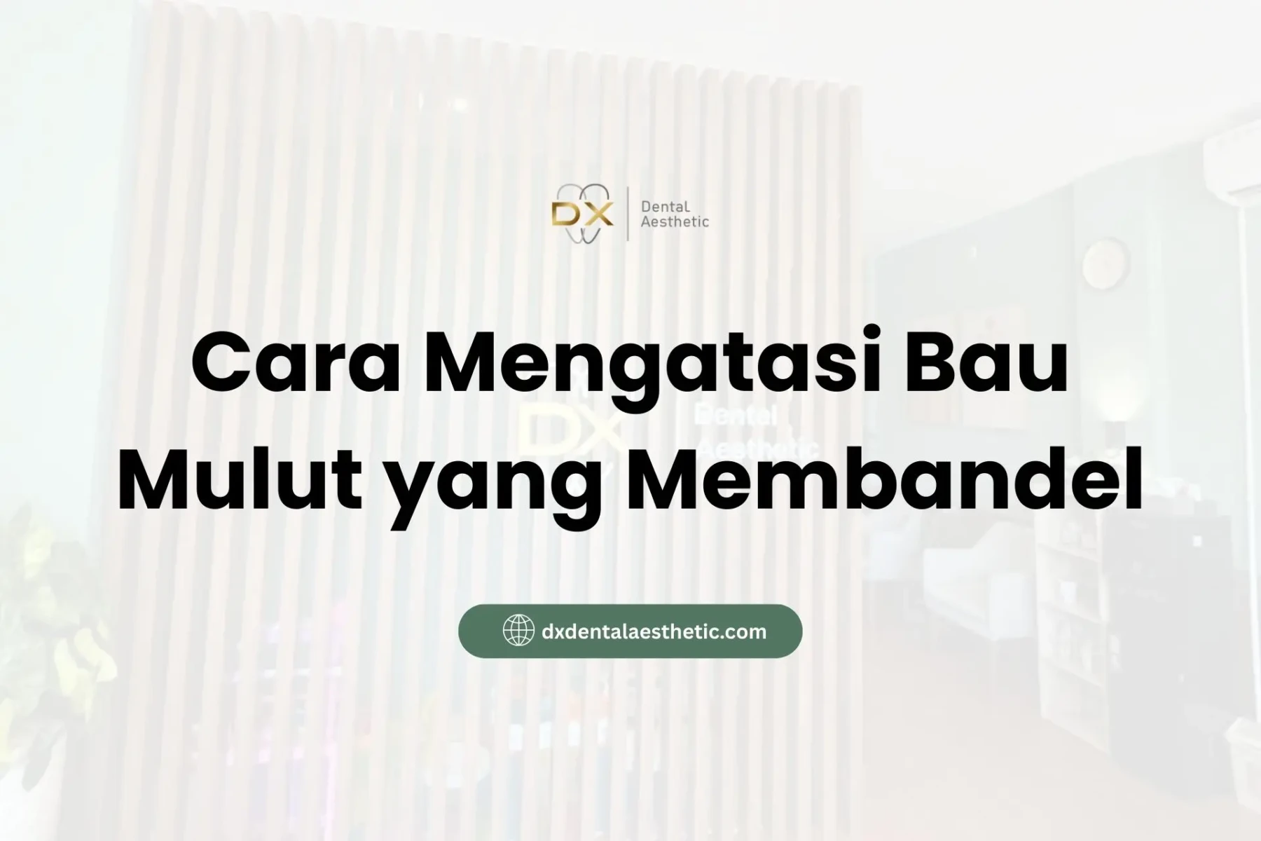 Cara Mengatasi Bau Mulut yang Membandel - DX Dental Aesthetic