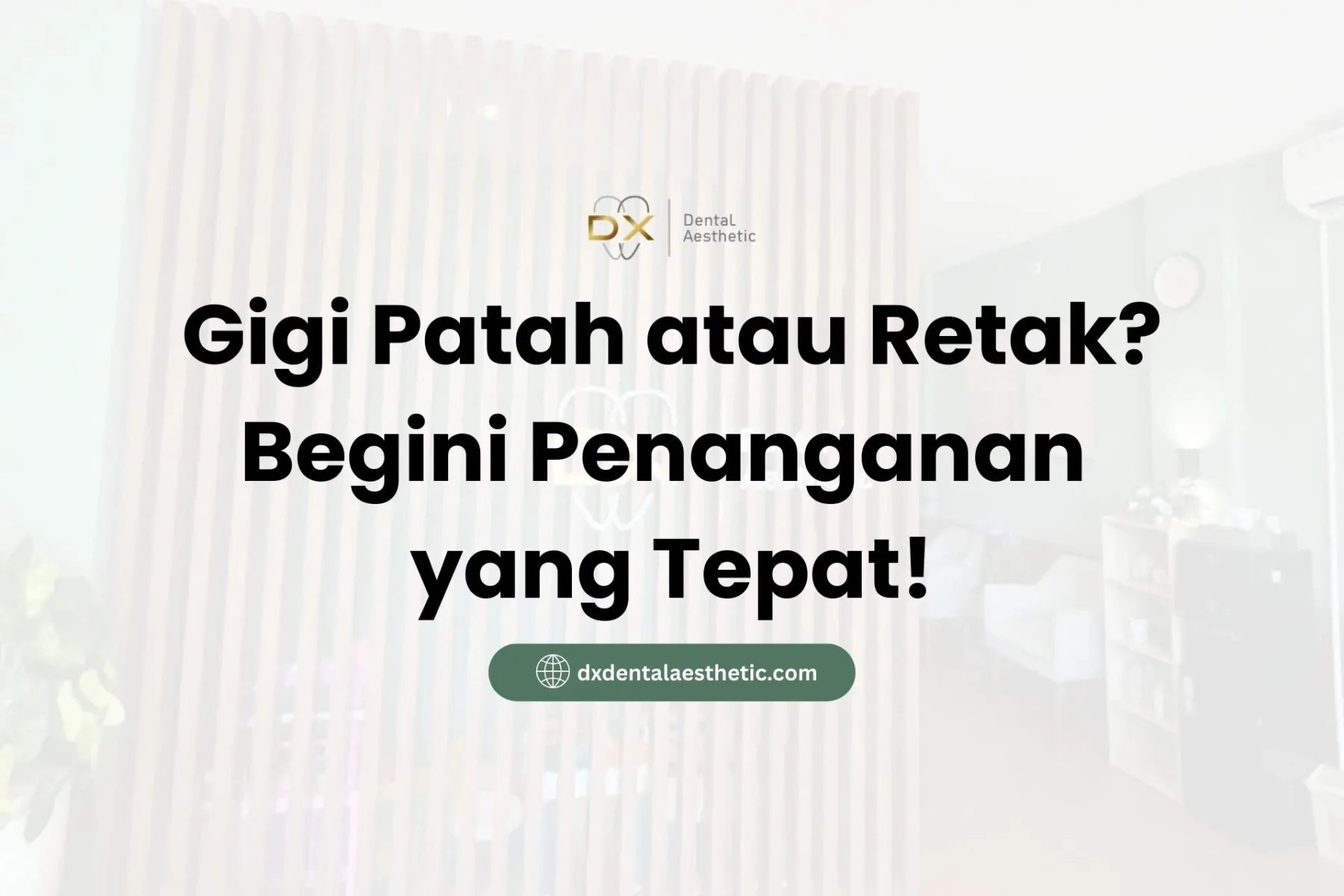 Gigi Patah atau Retak? Begini Penanganan yang Tepat - DX Dental Aesthetic