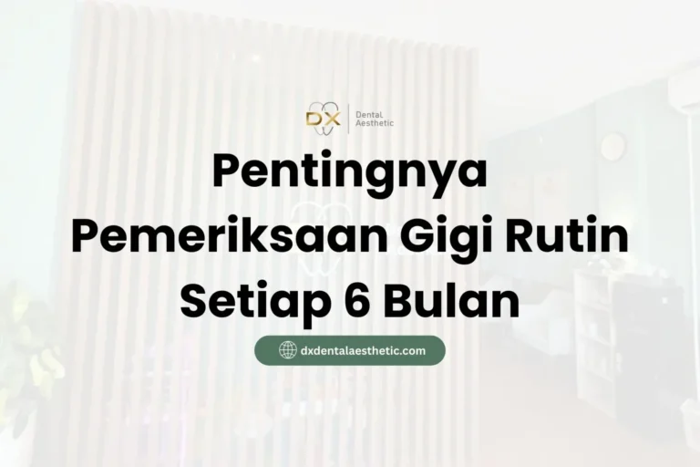 Pentingnya Pemeriksaan Gigi Rutin Setiap 6 Bulan - DX Dental Aesthetic