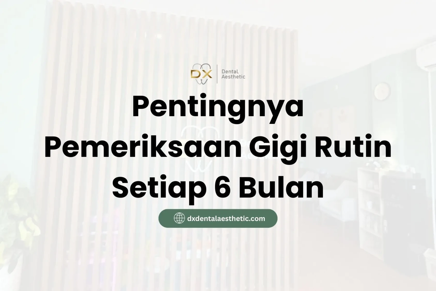 Pentingnya Pemeriksaan Gigi Rutin Setiap 6 Bulan - DX Dental Aesthetic