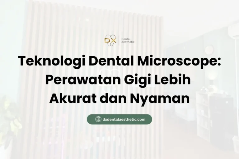 Teknologi Dental Microscope Perawatan Gigi Lebih Akurat dan Nyaman - DX Dental Aesthetic