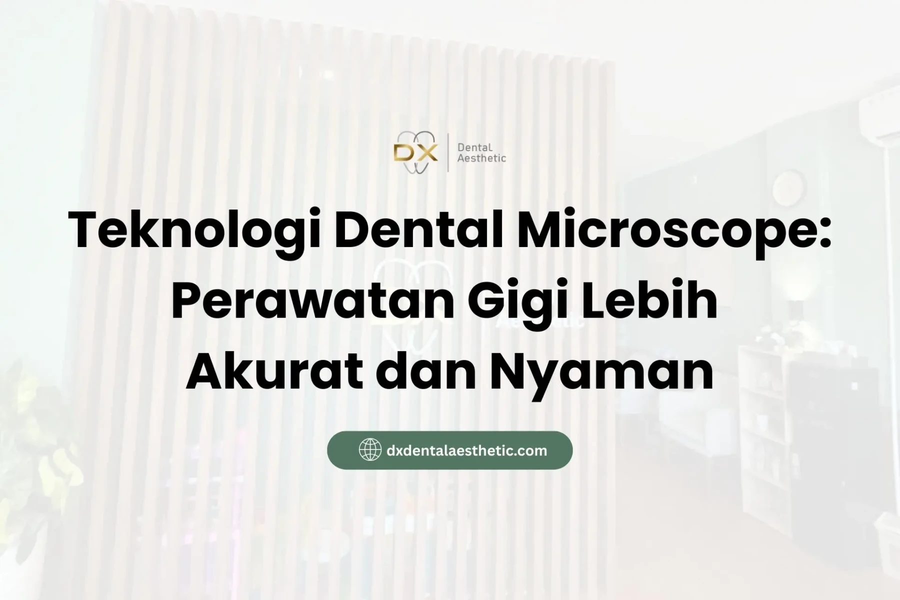 Teknologi Dental Microscope Perawatan Gigi Lebih Akurat dan Nyaman - DX Dental Aesthetic