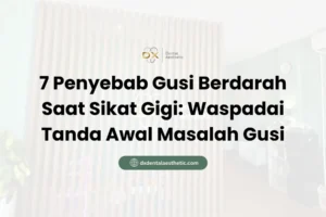 7 Penyebab Gusi Berdarah Saat Sikat Gigi Waspadai Tanda Awal Masalah Gusi - DX Dental Aesthetic