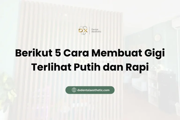 Berikut 5 Cara Membuat Gigi Terlihat Putih dan Rapi - DX Dental Aesthetic