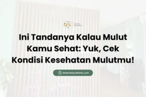 Ini Tandanya Kalau Mulut Kamu Sehat Yuk, Cek Kondisi Kesehatan Mulutmu! - DX Dental Aesthetic
