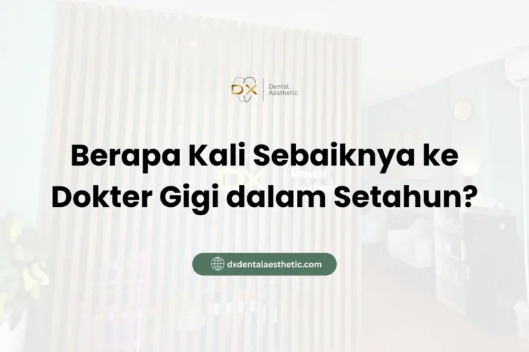 Berapa Kali Sebaiknya ke Dokter Gigi dalam Setahun? - DX Dental Aesthetic