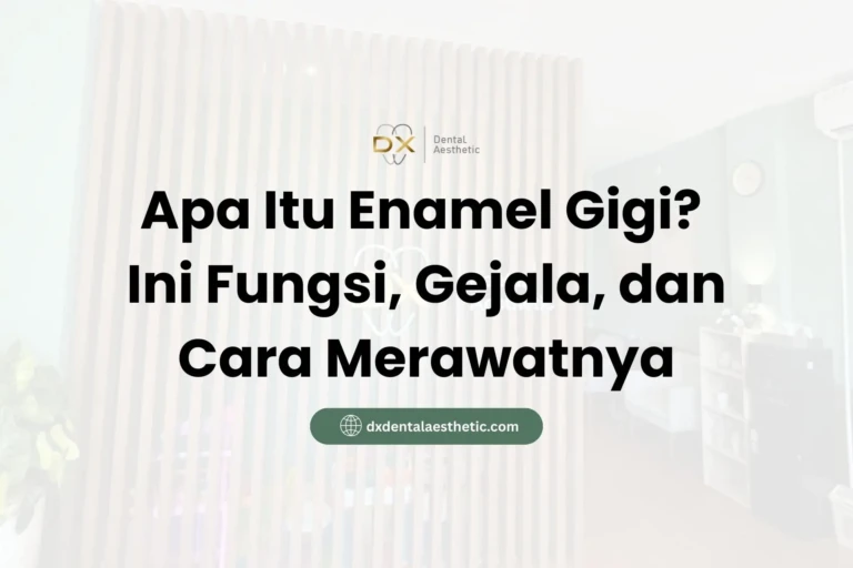 Apa Itu Enamel Gigi? Ini Fungsi, Gejala, dan Cara Merawatnya - DX Dental Aesthetic