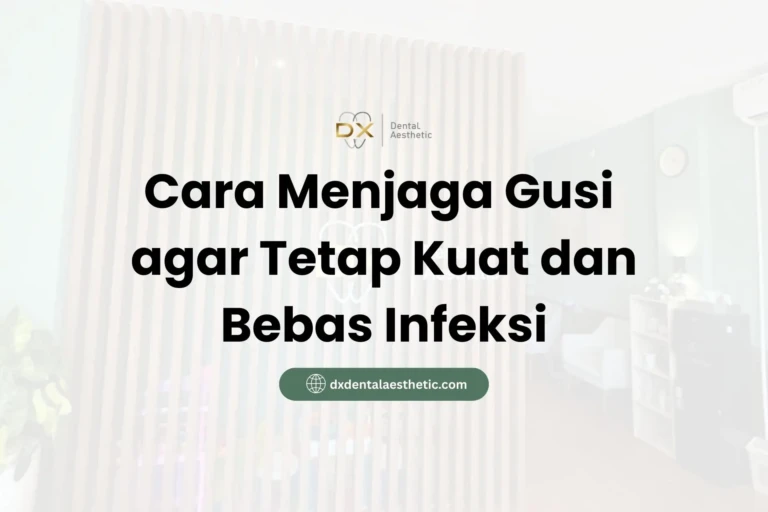 Cara Menjaga Gusi agar Tetap Kuat dan Bebas Infeksi - DX Dental Aesthetic