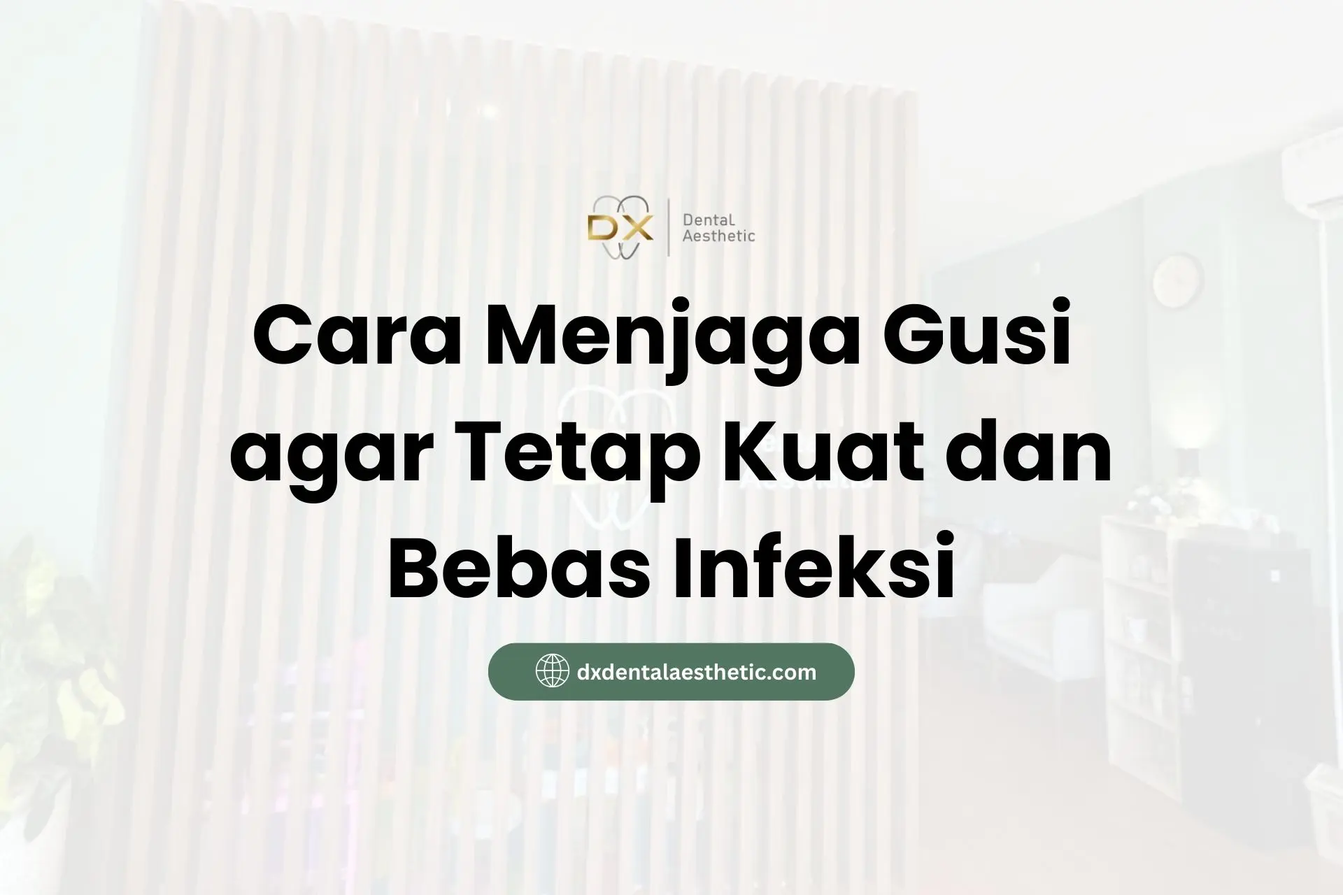 Cara Menjaga Gusi agar Tetap Kuat dan Bebas Infeksi - DX Dental Aesthetic