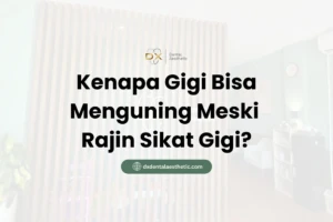 Kenapa Gigi Bisa Menguning Meski Rajin Sikat? - DX Dental Aesthetic