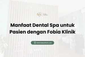 Manfaat Dental Spa untuk Pasien dengan Fobia Klinik - DX Dental Aesthetic