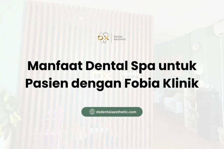 Manfaat Dental Spa untuk Pasien dengan Fobia Klinik - DX Dental Aesthetic
