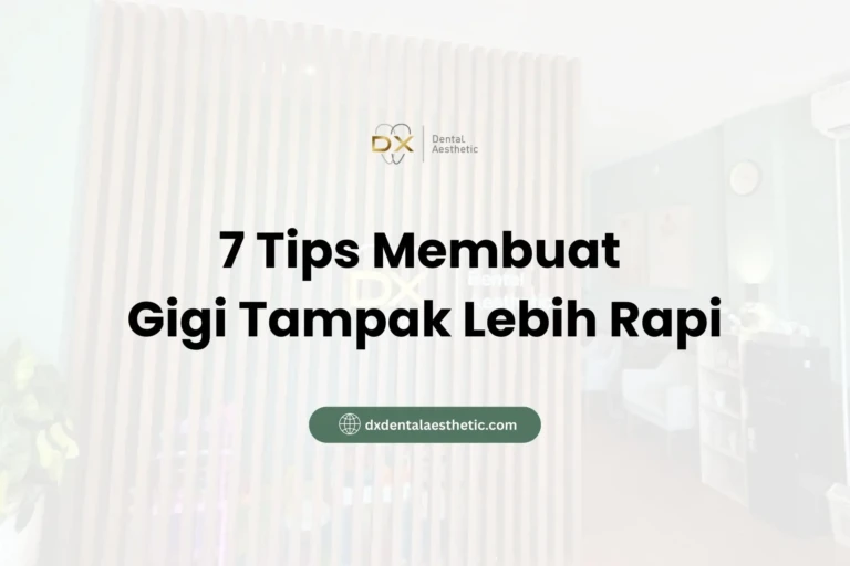 7 Tips Membuat Gigi Tampak Lebih Rapi - DX Dental Aesthetic