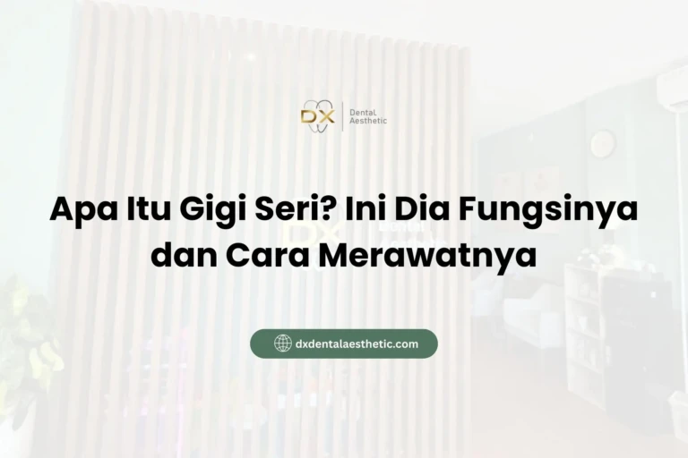 Apa Itu Gigi Seri? Ini Dia Fungsinya dan Cara Merawatnya - DX Dental Aesthetic
