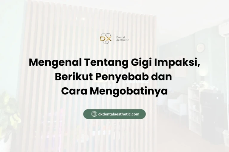 Mengenal Tentang Gigi Impaksi, Berikut Penyebab dan Cara Mengobatinya - DX Dental Aesthetic