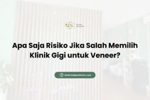 Apa Saja Risiko Jika Salah Memilih Klinik Gigi untuk Veneer?