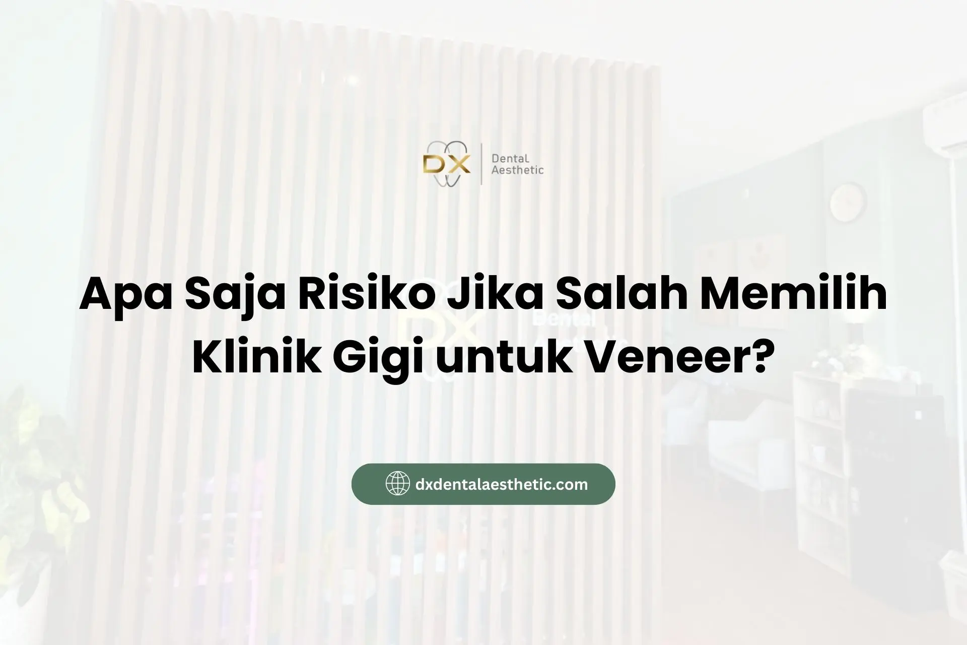 Apa Saja Risiko Jika Salah Memilih Klinik Gigi untuk Veneer? - DX Dental Aesthetic