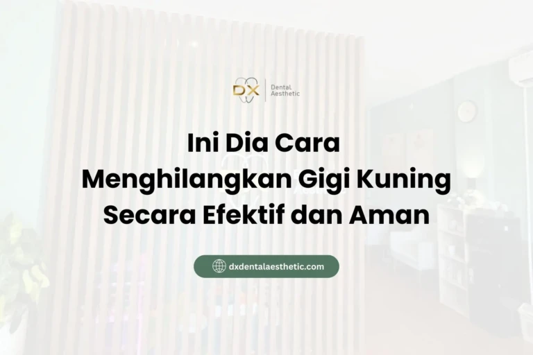 Ini Dia Cara Menghilangkan Gigi Kuning Secara Efektif dan Aman - DX Dental Aesthetic