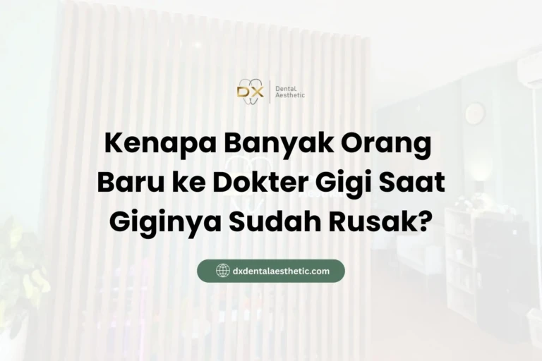 Kenapa Banyak Orang Baru ke Dokter Gigi Saat Giginya Sudah Rusak? - DX Dental Aesthetic
