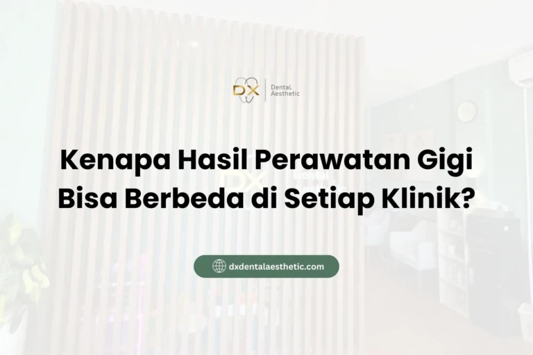 Kenapa Hasil Perawatan Gigi Bisa Berbeda di Setiap Klinik? - DX Dental Aesthetic