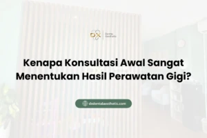 Kenapa Konsultasi Awal Sangat Menentukan Hasil Perawatan Gigi?
