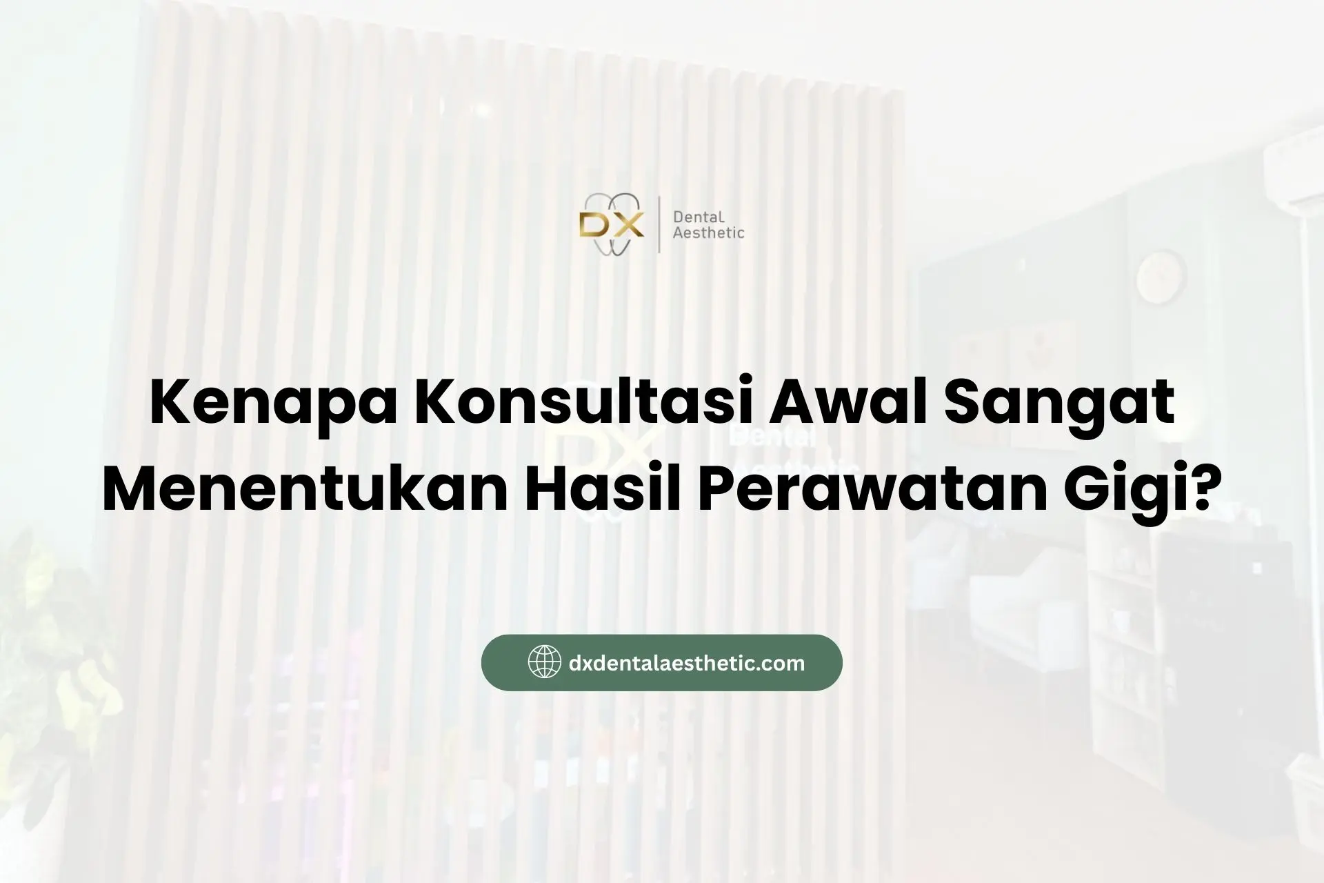 Kenapa Konsultasi Awal Sangat Menentukan Hasil Perawatan Gigi? - DX Dental Aesthetic