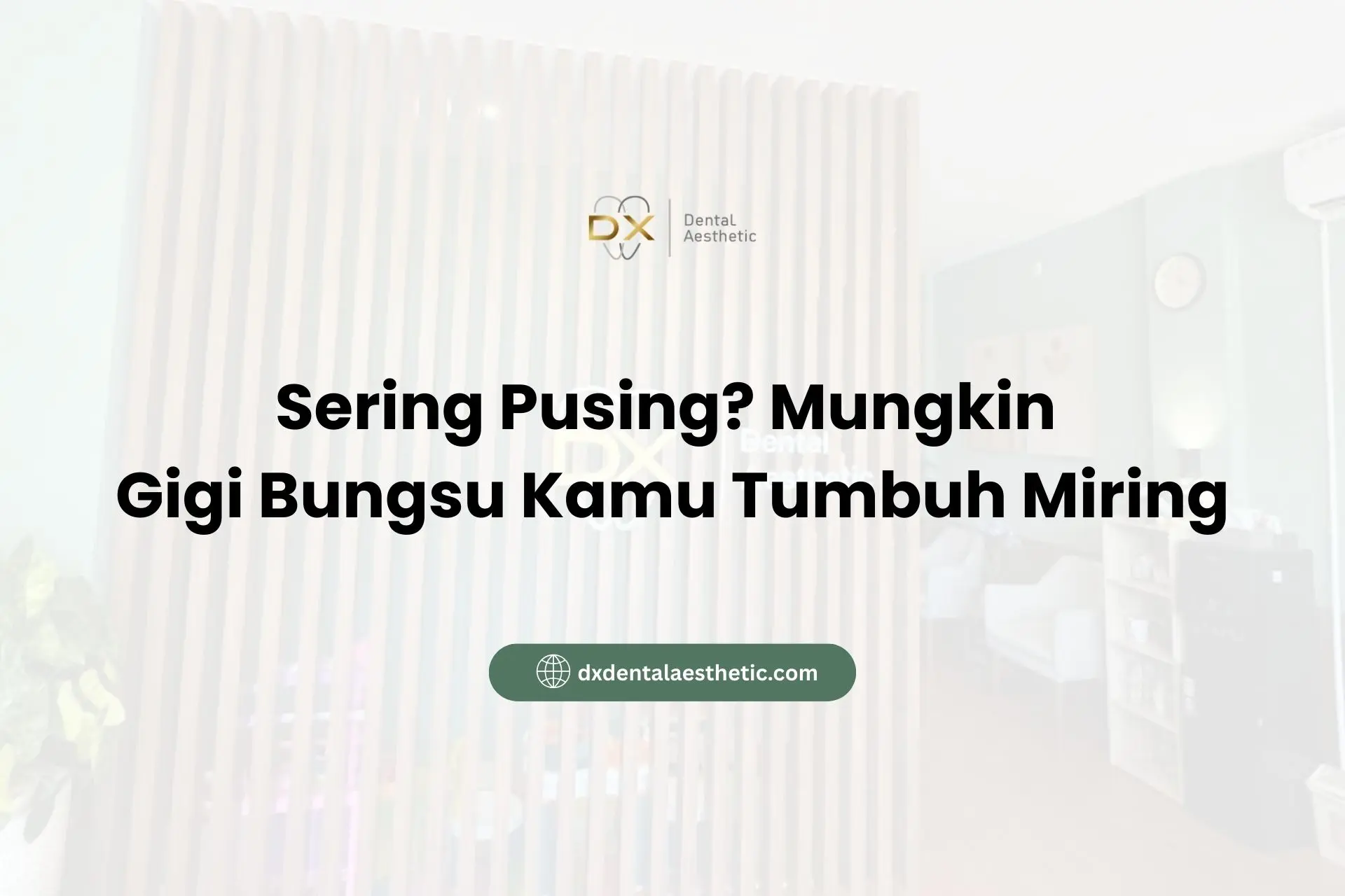 Sering Pusing? Mungkin Gigi Bungsu Kamu Tumbuh Miring - DX Dental Aesthetic