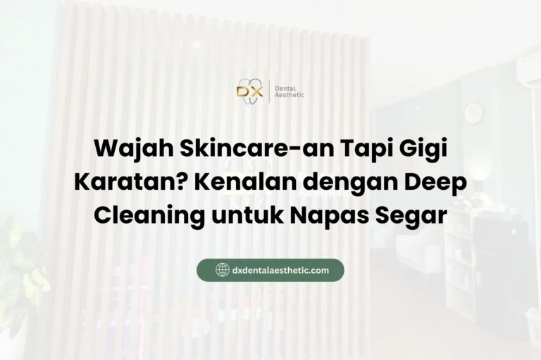 Wajah Skincare-an Tapi Gigi Karatan? Kenalan dengan Deep Cleaning untuk Napas Segar - DX Dental Aesthetic