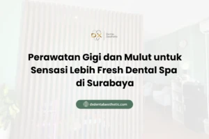 Perawatan Gigi dan Mulut untuk Sensasi Lebih Fresh Dental Spa di Surabaya