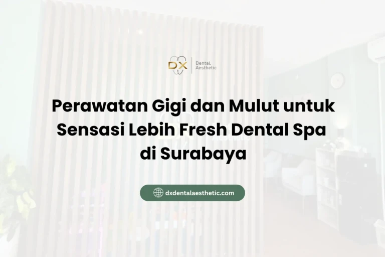 Perawatan Gigi dan Mulut untuk Sensasi Lebih Fresh Dental Spa di Surabaya - DX Dental Aesthetic