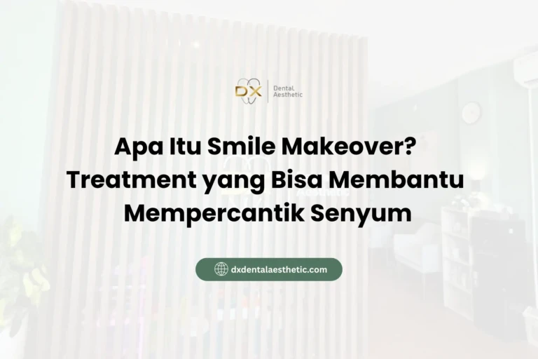 Apa Itu Smile Makeover? Treatment yang Bisa Membantu Mempercantik Senyum - DX Dental Aesthetic