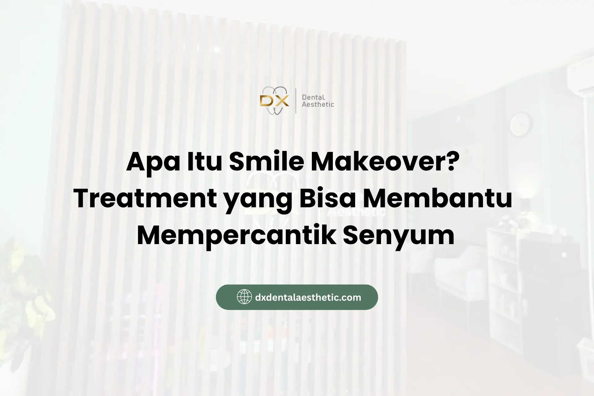 Apa Itu Smile Makeover? Treatment yang Bisa Membantu Mempercantik Senyum - DX Dental Aesthetic